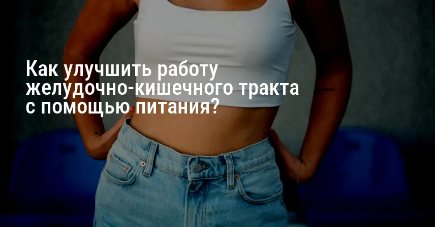 Как улучшить работу желудочно-кишечного тракта с помощью питания?
