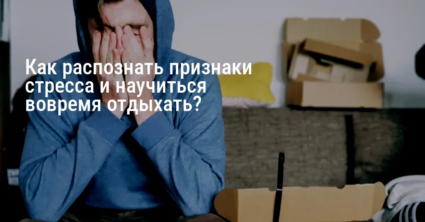 Как распознать признаки стресса и научиться вовремя отдыхать?
