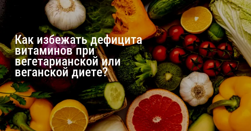 Как избежать дефицита витаминов при вегетарианской или веганской диете?