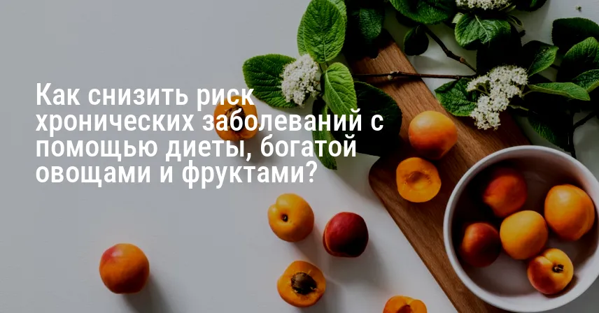 Как снизить риск хронических заболеваний с помощью диеты, богатой овощами и фруктами?