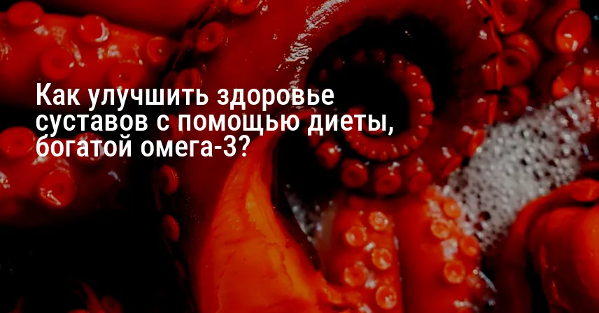 Как улучшить здоровье суставов с помощью диеты, богатой омега-3?