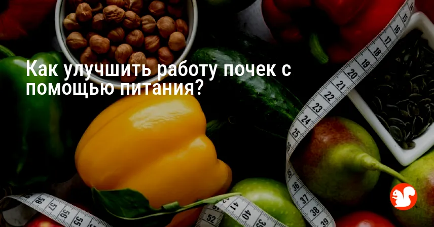 Как улучшить работу почек с помощью питания?