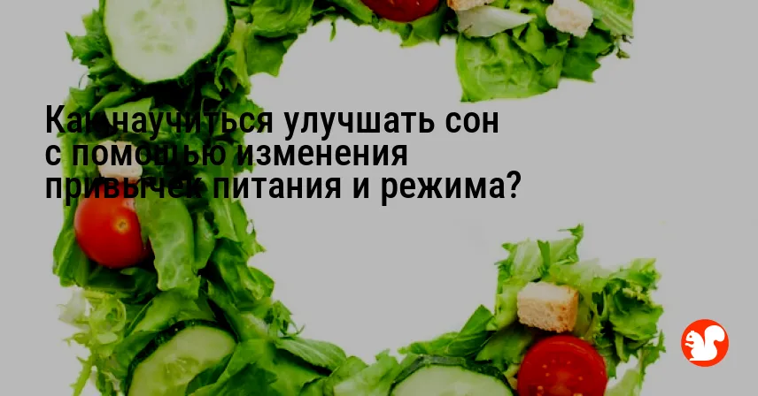 Как научиться улучшать сон с помощью изменения привычек питания и режима?