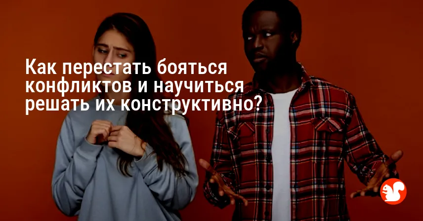 Как перестать бояться конфликтов и научиться решать их конструктивно?