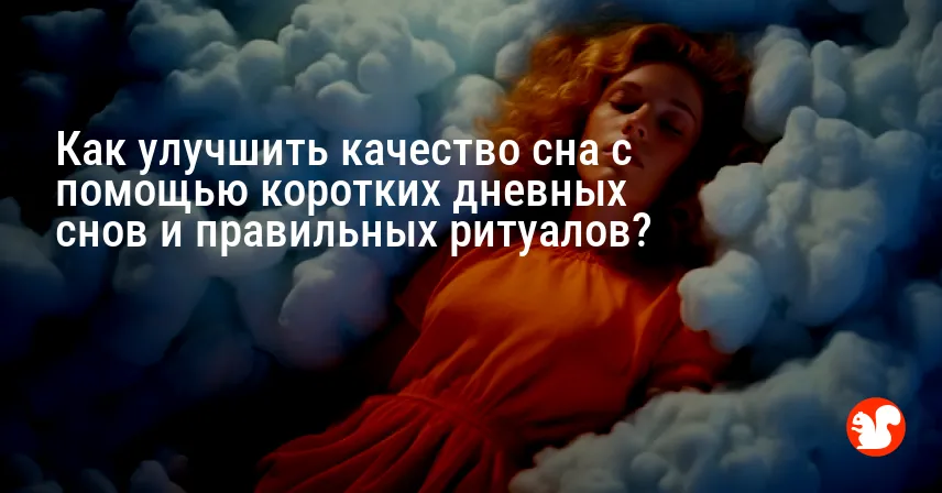 Как улучшить качество сна с помощью коротких дневных снов и правильных ритуалов?
