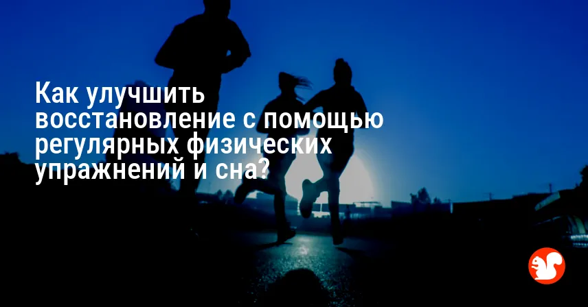 Как улучшить восстановление с помощью регулярных физических упражнений и сна?