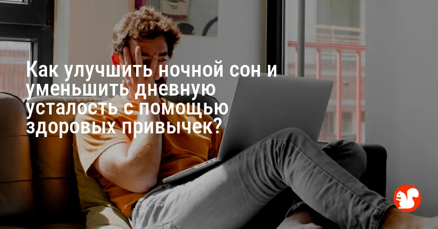 Как улучшить ночной сон и уменьшить дневную усталость с помощью здоровых привычек?