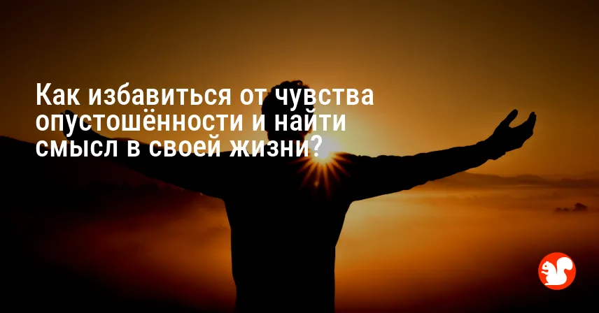 Как избавиться от чувства опустошённости и найти смысл в своей жизни?