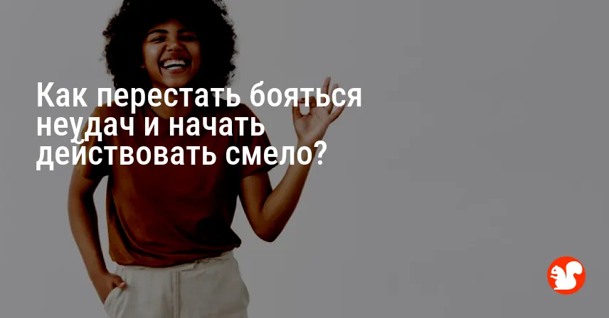 Как перестать бояться неудач и начать действовать смело?