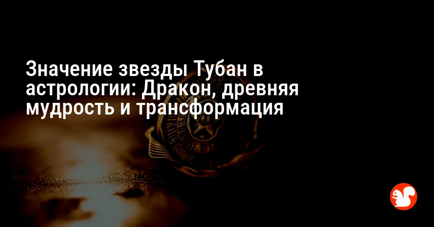 Значение звезды Тубан в астрологии: Дракон, древняя мудрость и трансформация