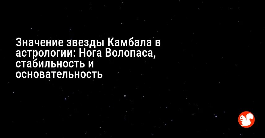 Значение звезды Камбала в астрологии: Нога Волопаса, стабильность и основательность