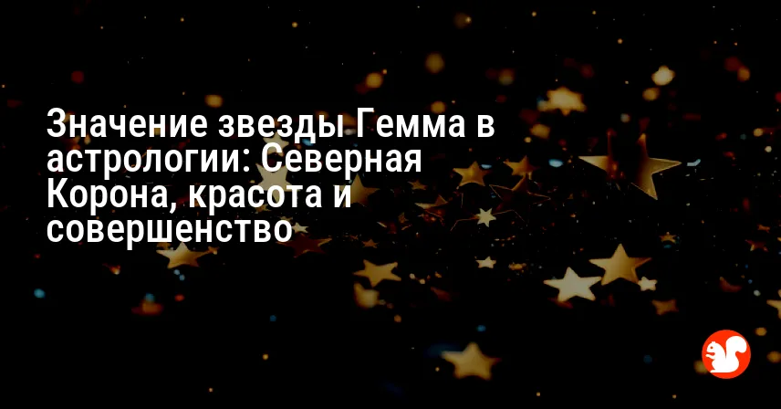 Значение звезды Гемма в астрологии: Северная Корона, красота и совершенство