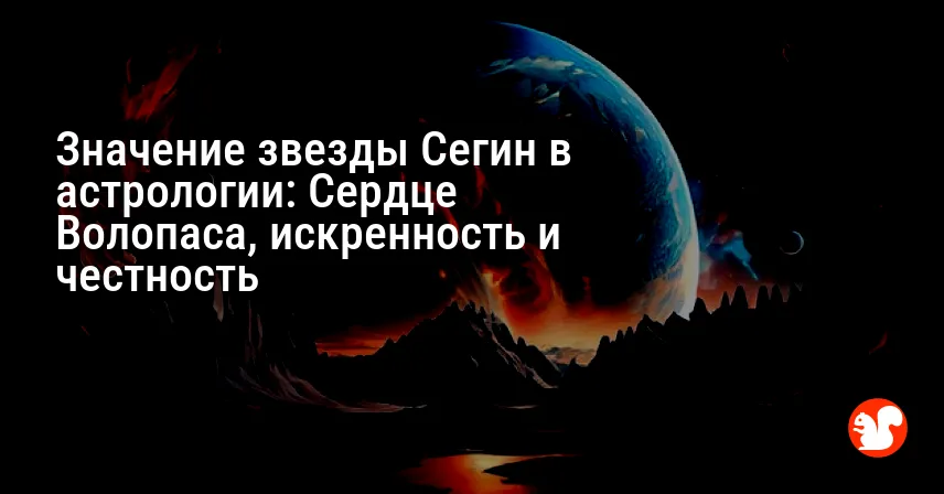 Значение звезды Сегин в астрологии: Сердце Волопаса, искренность и честность