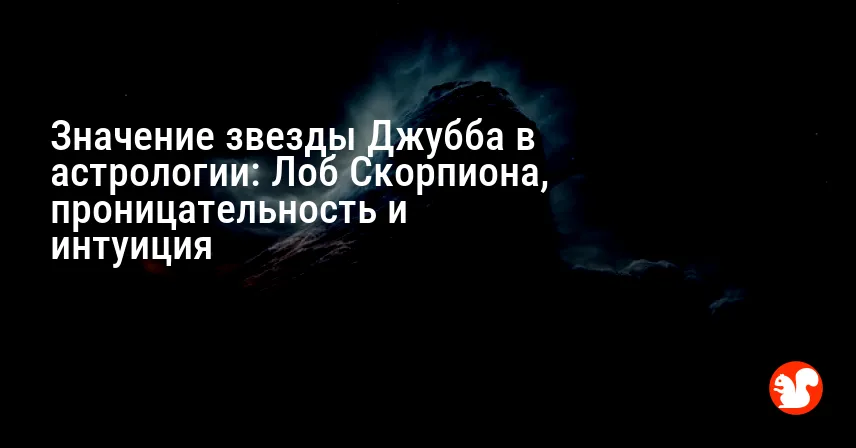 Значение звезды Джубба в астрологии: Лоб Скорпиона, проницательность и интуиция