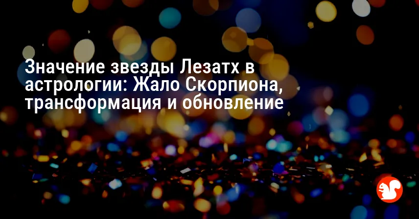 Значение звезды Лезатх в астрологии: Жало Скорпиона, трансформация и обновление