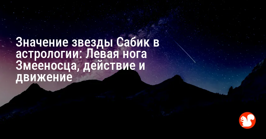 Значение звезды Сабик в астрологии: Левая нога Змееносца, действие и движение
