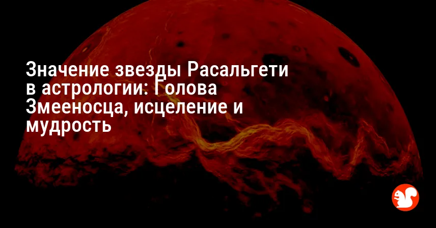 Значение звезды Расальгети в астрологии: Голова Змееносца, исцеление и мудрость