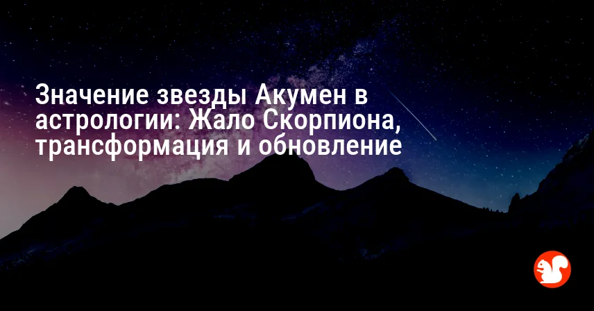 Значение звезды Акумен в астрологии: Жало Скорпиона, трансформация и обновление