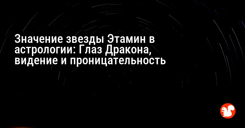 Значение звезды Этамин в астрологии: Глаз Дракона, видение и проницательность