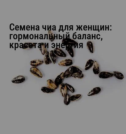 Семена чиа для женщин: гормональный баланс, красота и энергия