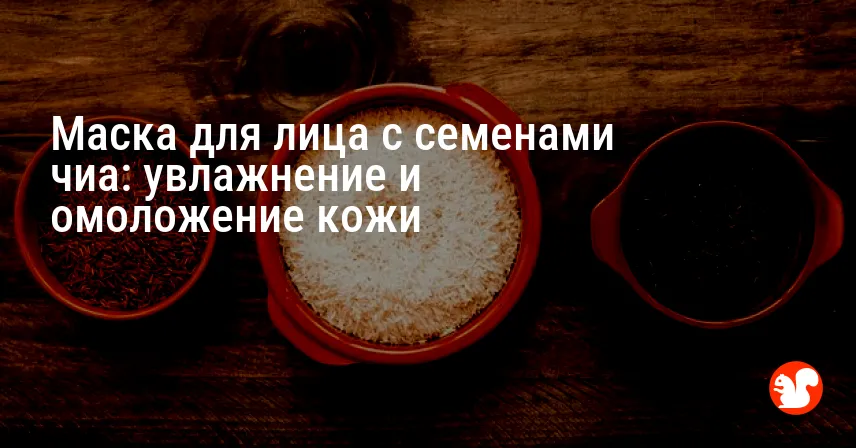 Маска для лица с семенами чиа: увлажнение и омоложение кожи