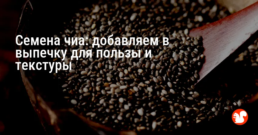 Семена чиа: добавляем в выпечку для пользы и текстуры