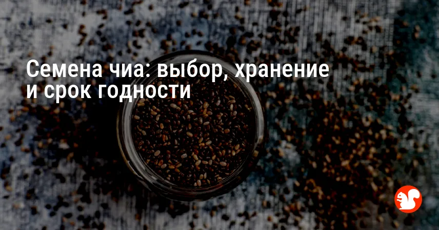 Семена чиа: выбор, хранение и срок годности