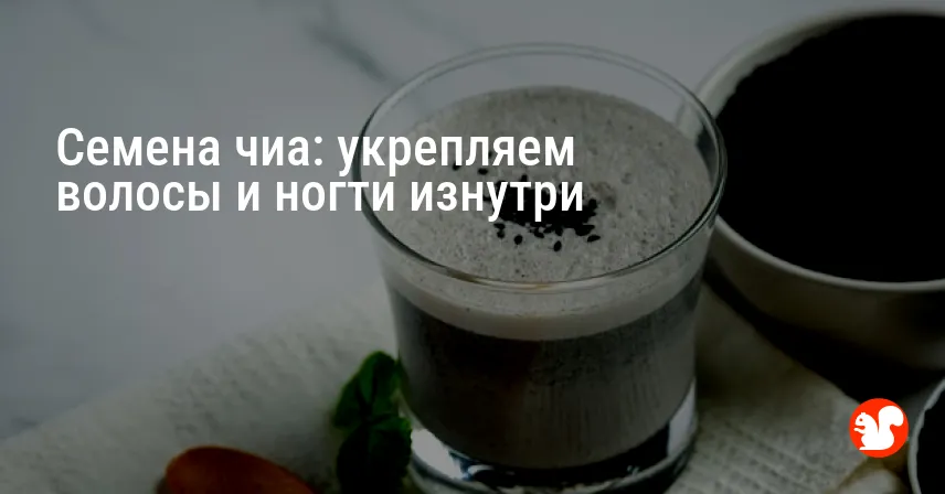 Семена чиа: укрепляем волосы и ногти изнутри