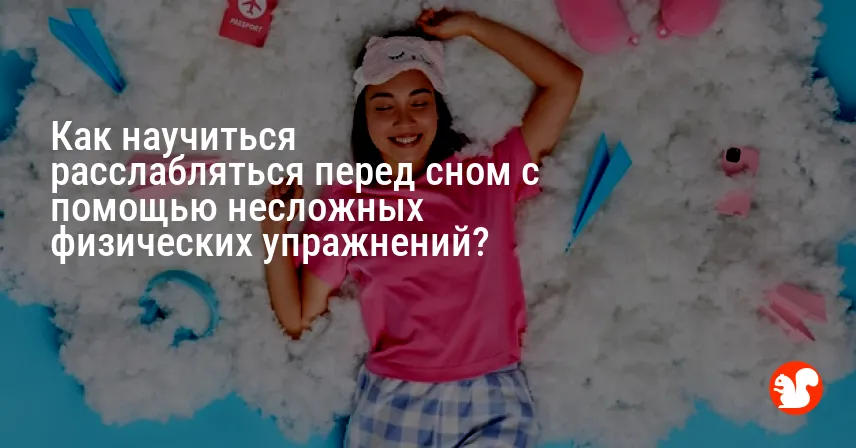 Как научиться расслабляться перед сном с помощью несложных физических упражнений?