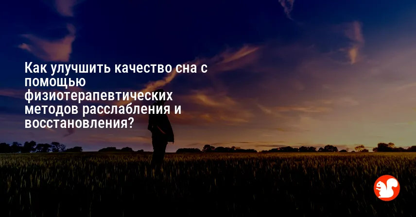Как улучшить качество сна с помощью физиотерапевтических методов расслабления и восстановления?