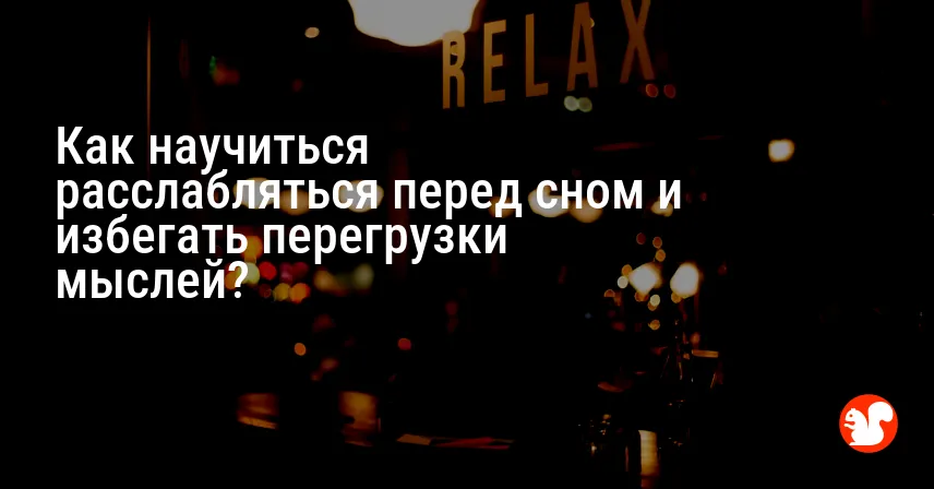 Как научиться расслабляться перед сном и избегать перегрузки мыслей?