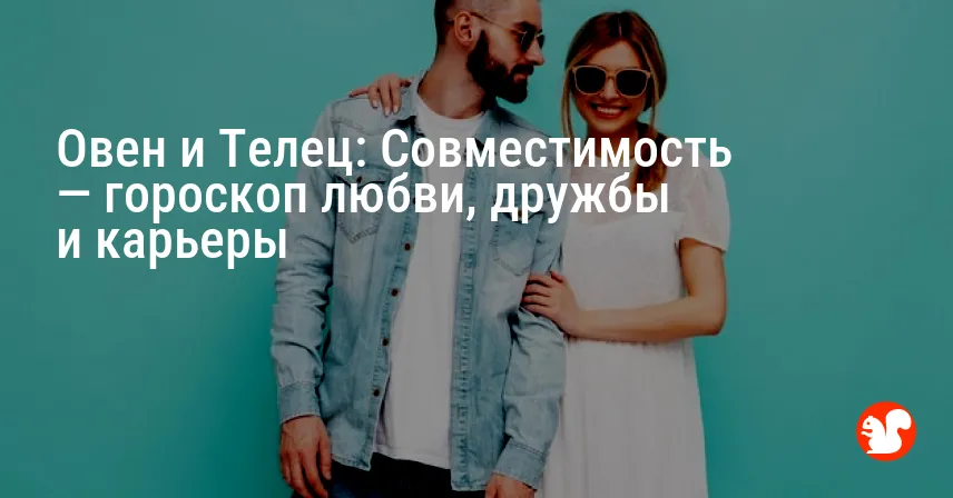 Овен и Телец: Совместимость — гороскоп любви, дружбы и карьеры