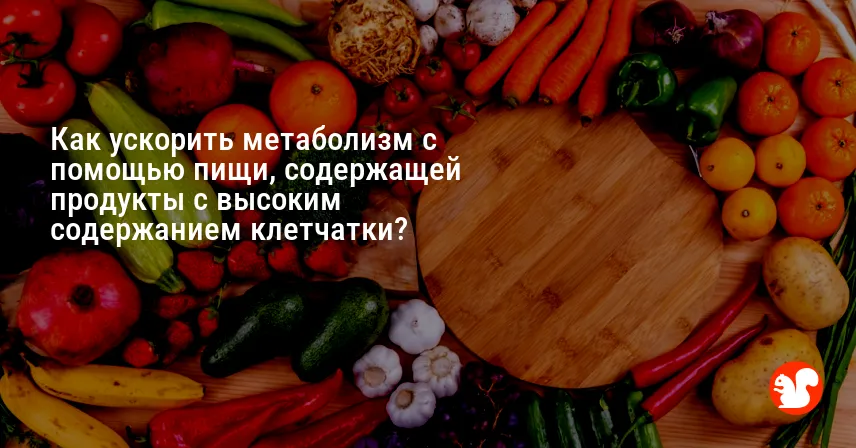 Как ускорить метаболизм с помощью пищи, содержащей продукты с высоким содержанием клетчатки?