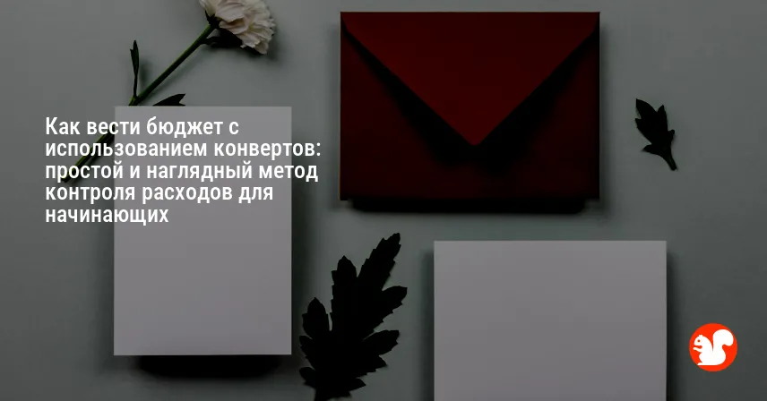Как вести бюджет с использованием конвертов: простой и наглядный метод контроля расходов для начинающих