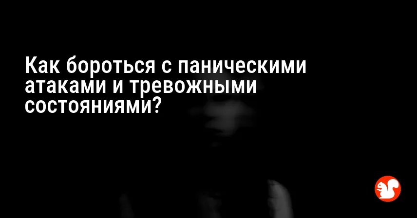 Как бороться с паническими атаками и тревожными состояниями?
