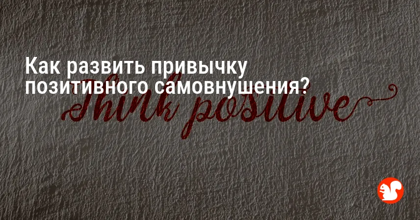 Как развить привычку позитивного самовнушения?