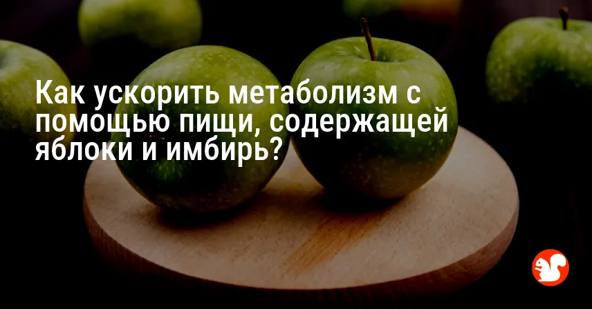 Как ускорить метаболизм с помощью пищи, содержащей яблоки и имбирь?