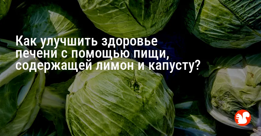 Как улучшить здоровье печени с помощью пищи, содержащей лимон и капусту?