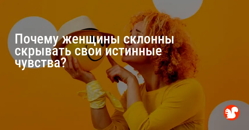 Почему женщины склонны скрывать свои истинные чувства?