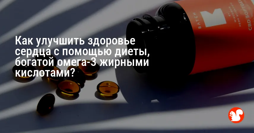 Как улучшить здоровье сердца с помощью диеты, богатой омега-3 жирными кислотами?