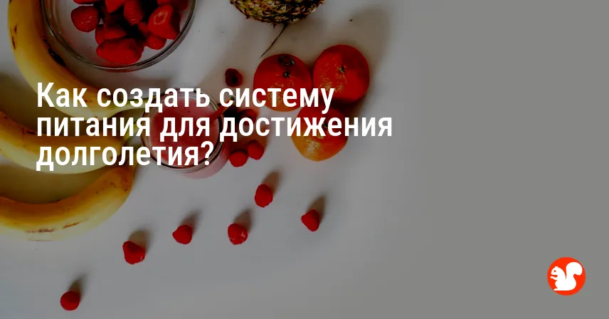 Как создать систему питания для достижения долголетия?