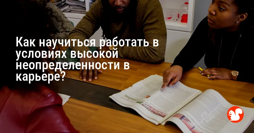 Как научиться работать в условиях высокой неопределенности в карьере?