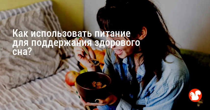 Как использовать питание для поддержания здорового сна?