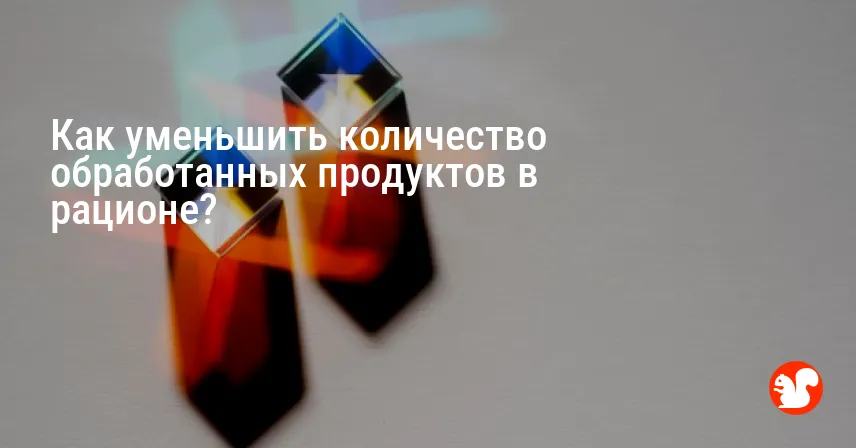 Как уменьшить количество обработанных продуктов в рационе?