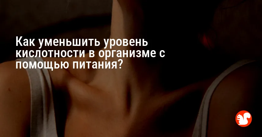 Как уменьшить уровень кислотности в организме с помощью питания?