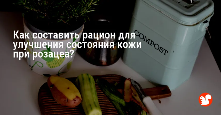 Как составить рацион для улучшения состояния кожи при розацеа?