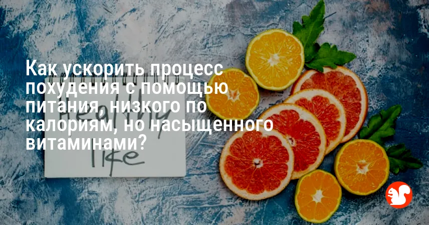 Как ускорить процесс похудения с помощью питания, низкого по калориям, но насыщенного витаминами?