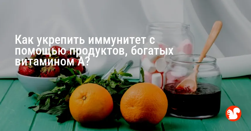 Как укрепить иммунитет с помощью продуктов, богатых витамином A?