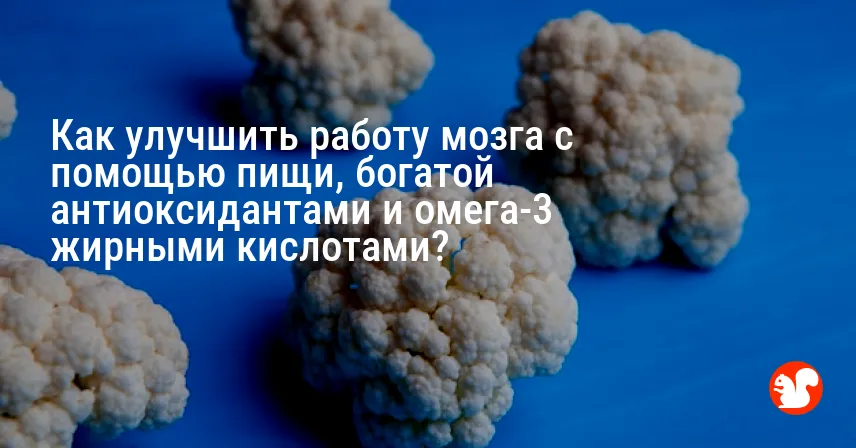 Как улучшить работу мозга с помощью пищи, богатой антиоксидантами и омега-3 жирными кислотами?
