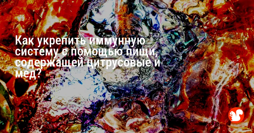 Как укрепить иммунную систему с помощью пищи, содержащей цитрусовые и мед?